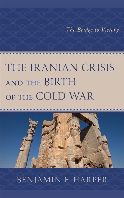 The Iranian Crisis and the Birth of the Cold War: The Bridge to Victory (Hardcover)