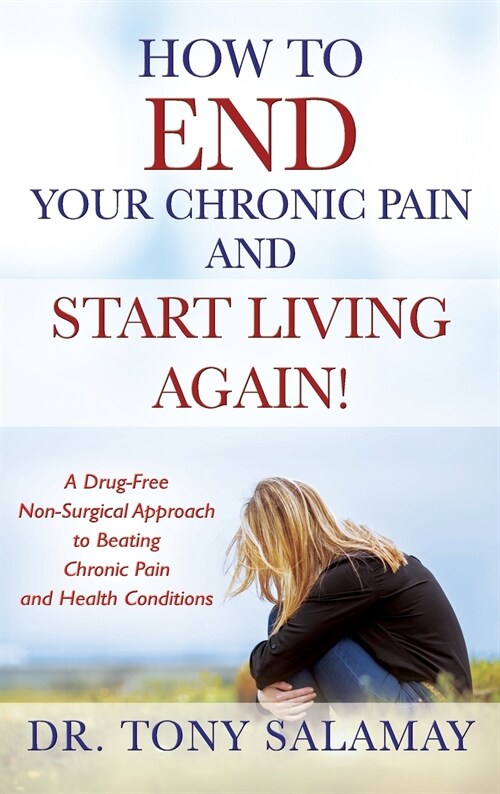 How to End Your Chronic Pain and Start Living Again! a Drug-Free Non-Surgical Approach to Beating Chronic Pain and Health Conditions (Hardcover)
