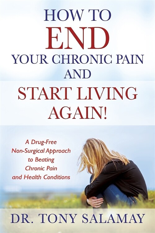 How to End Your Chronic Pain and Start Living Again! a Drug-Free Non-Surgical Approach to Beating Chronic Pain and Health Conditions (Paperback)