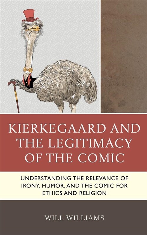Kierkegaard and the Legitimacy of the Comic: Understanding the Relevance of Irony, Humor, and the Comic for Ethics and Religion (Hardcover)