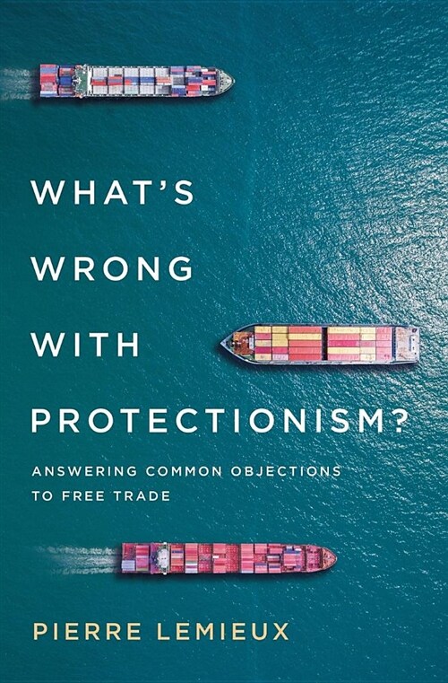 Whats Wrong with Protectionism: Answering Common Objections to Free Trade (Paperback)