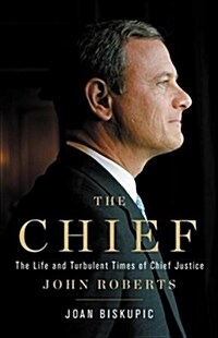 The Chief: The Life and Turbulent Times of Chief Justice John Roberts (Hardcover)