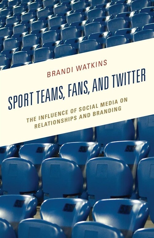 Sport Teams, Fans, and Twitter: The Influence of Social Media on Relationships and Branding (Hardcover)