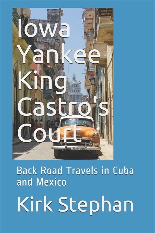 Iowa Yankee King Castros Court: Back Road Travels in Cuba and Mexico (Paperback)