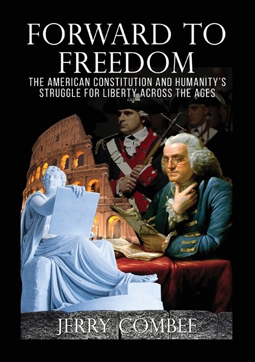 Forward to Freedom: The American Constitution and Humanitys Struggle for Liberty Across the Ages (Paperback, 2)