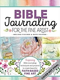 Bible Journaling for the Fine Artist: Inspiring Bible Journaling Techniques and Projects to Create Beautiful Faith-Based Fine Art (Paperback)