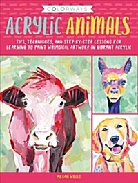 Colorways: Acrylic Animals: Tips, Techniques, and Step-By-Step Lessons for Learning to Paint Whimsical Artwork in Vibrant Acrylic (Paperback)