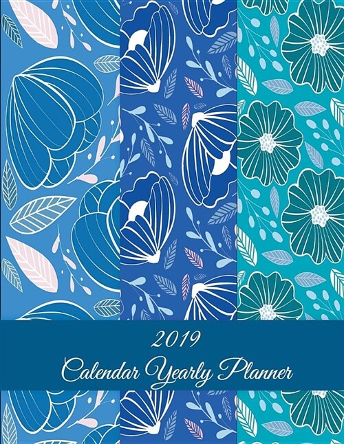 2019 Calendar Yearly Planner: Blue Floral Design, Yearly Calendar Book 2019, Weekly/Monthly/Yearly Calendar Journal, Large 8.5 x 11 365 Daily jour (Paperback)