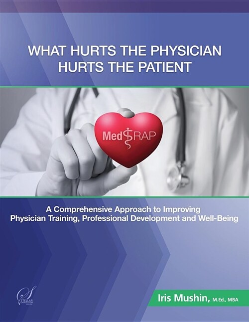 What Hurts the Physician Hurts the Patient: Medrap: A Comprehensive Approach to Improving Physician Training, Professional Development and Well-Being (Paperback)