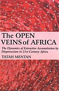 The Open Veins of Africa: The Dynamics of Extractive Accumulation by Dispossession in 21st Century Africa (Paperback)