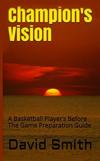 Champions Vision: A Basketball Players Before the Game Preparation Guide (Paperback)
