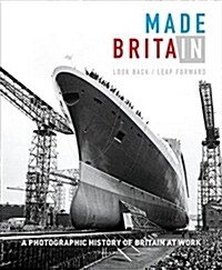 Made in Britain : Look back Leap forward. A hundred years of Britain at work and our post-industrial future (Hardcover)