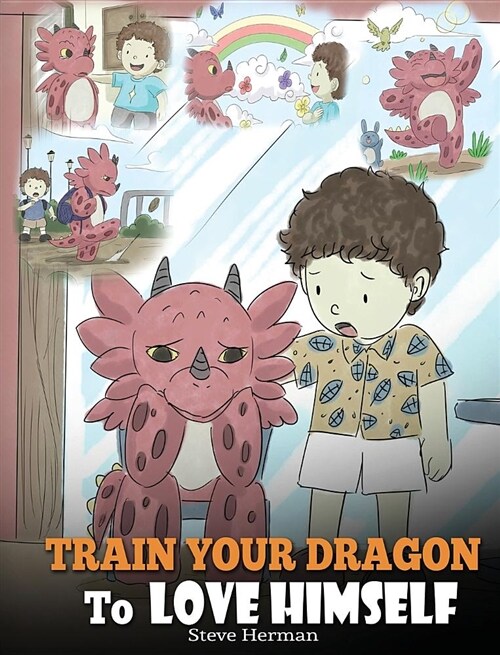 Train Your Dragon to Love Himself: A Dragon Book to Give Children Positive Affirmations. a Cute Children Story to Teach Kids to Love Who They Are (Hardcover)