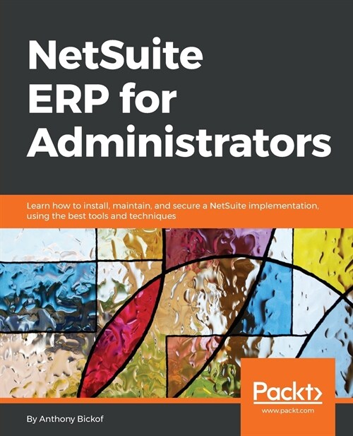 NetSuite ERP for Administrators : Learn how to install, maintain, and secure a NetSuite implementation, using the best tools and techniques (Paperback)
