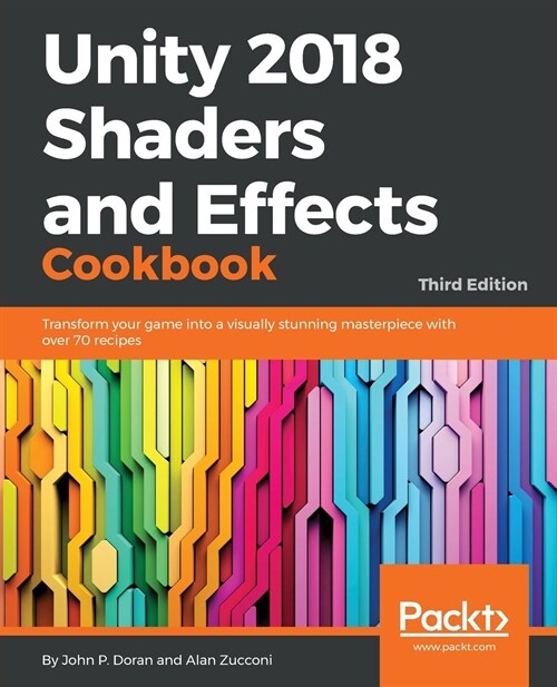 Unity 2018 Shaders and Effects Cookbook : Transform your game into a visually stunning masterpiece with over 70 recipes, 3rd Edition (Paperback, 3 Revised edition)