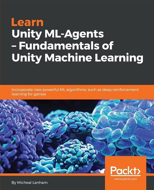 Learn Unity ML-Agents - Fundamentals of Unity Machine Learning : Incorporate new powerful ML algorithms such as Deep Reinforcement Learning for games (Paperback)