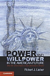 Power and Willpower in the American Future : Why the United States is Not Destined to Decline (Paperback)