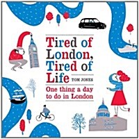 Tired of London, Tired of Life : One Thing a Day to Do in London (Hardcover)