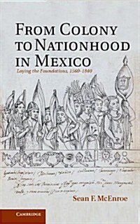 From Colony to Nationhood in Mexico : Laying the Foundations, 1560-1840 (Hardcover)