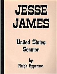 Jesse James: United States Senator: The Evidence That Jesse James Lived to Be 103 Years of Age (Paperback)