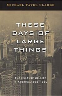 These Days of Large Things: The Culture of Size in America, 1865-1930 (Hardcover)