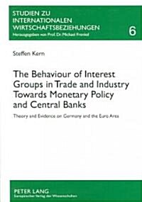The Behaviour of Interest Groups in Trade and Industry Towards Monetary Policy and Central Banks: Theory and Evidence on Germany and the Euro Area (Paperback)