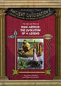 The Life and Times of King Arthur: The Evolution of the Legend (Library Binding)