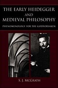 The Early Heidegger and Medieval Philosophy: Phenomenology for the Godforsaken (Hardcover)