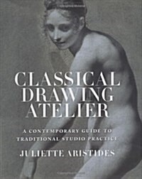 Classical Drawing Atelier: A Contemporary Guide to Traditional Studio Practice (Hardcover)