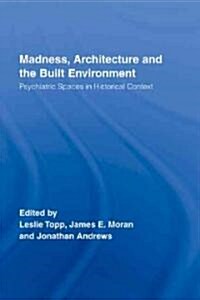 Madness, Architecture and the Built Environment : Psychiatric Spaces in Historical Context (Hardcover, annotated ed)