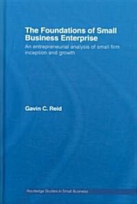 The Foundations of Small Business Enterprise : An Entrepreneurial Analysis of Small Firm Inception and Growth (Hardcover)