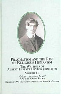 Pragmatism And the Rise of Religious Humanism: the Writings of Albert Eustace Haydon, 1880-1975 (Hardcover)