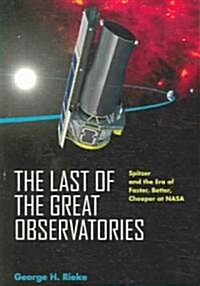 The Last of the Great Observatories: Spitzer and the Era of Faster, Better, Cheaper at NASA (Paperback)