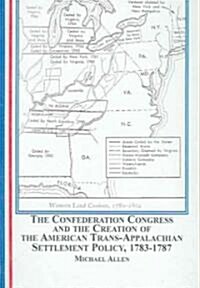 The Confederation Congress And the Creation of the American Trans-Apalachian Settlement Policy 1783-1787 (Hardcover)