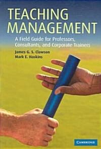 Teaching Management : A Field Guide for Professors, Consultants, and Corporate Trainers (Paperback)