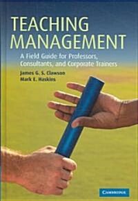 Teaching Management : A Field Guide for Professors, Consultants, and Corporate Trainers (Hardcover)