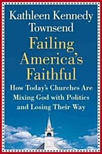 Failing Americas Faithful: How Todays Churches Are Mixing God with Politics and Losing Their Way (Hardcover)