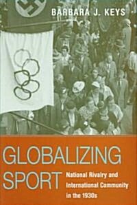 Globalizing Sport: National Rivalry and International Community in the 1930s (Hardcover)