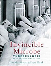 Invincible Microbe: Tuberculosis and the Never-Ending Search for a Cure (Hardcover)