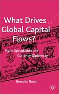 What Drives Global Capital Flows?: Myth, Speculation and Currency Diplomacy (Hardcover)