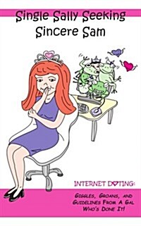 Single Sally Seeking Sincere Sam: Internet Dating: Giggles, Groans, and Guidelines from a Gal Whos Done It!                                           (Paperback)