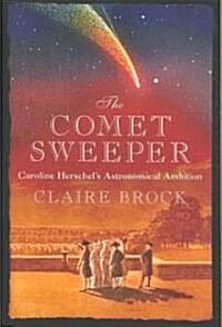 The Comet Sweeper : Caroline Herschels Astronomical Ambition (Hardcover)