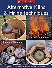 Alternative Kilns & Firing Techniques: Raku * Saggar * Pit * Barrel (Paperback)