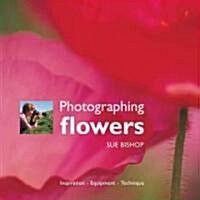 Photographing Flowers : Inspiration, Equipment, Technique (Paperback, New ed)