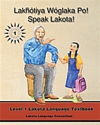 Lakhotiya Woglaka Po! - Speak Lakota! Level 1 Textbook (Paperback)