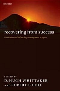 Recovering from Success : Innovation and Technology Management in Japan (Hardcover)