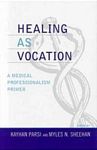Healing as Vocation: A Medical Professionalism Primer (Hardcover)