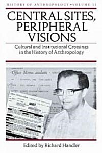 Central Sites, Peripheral Visions: Cultural and Institutional Crossings in the History of Anthropology Volume 11 (Hardcover)