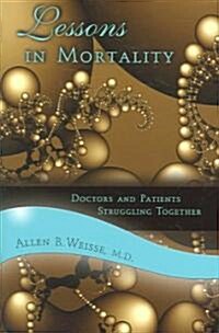 Lessons in Mortality: Doctors and Patients Struggling Together (Hardcover)