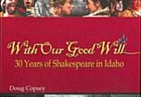 With Our Good Will: 30 Years of Shakespeare in Idaho (Hardcover)